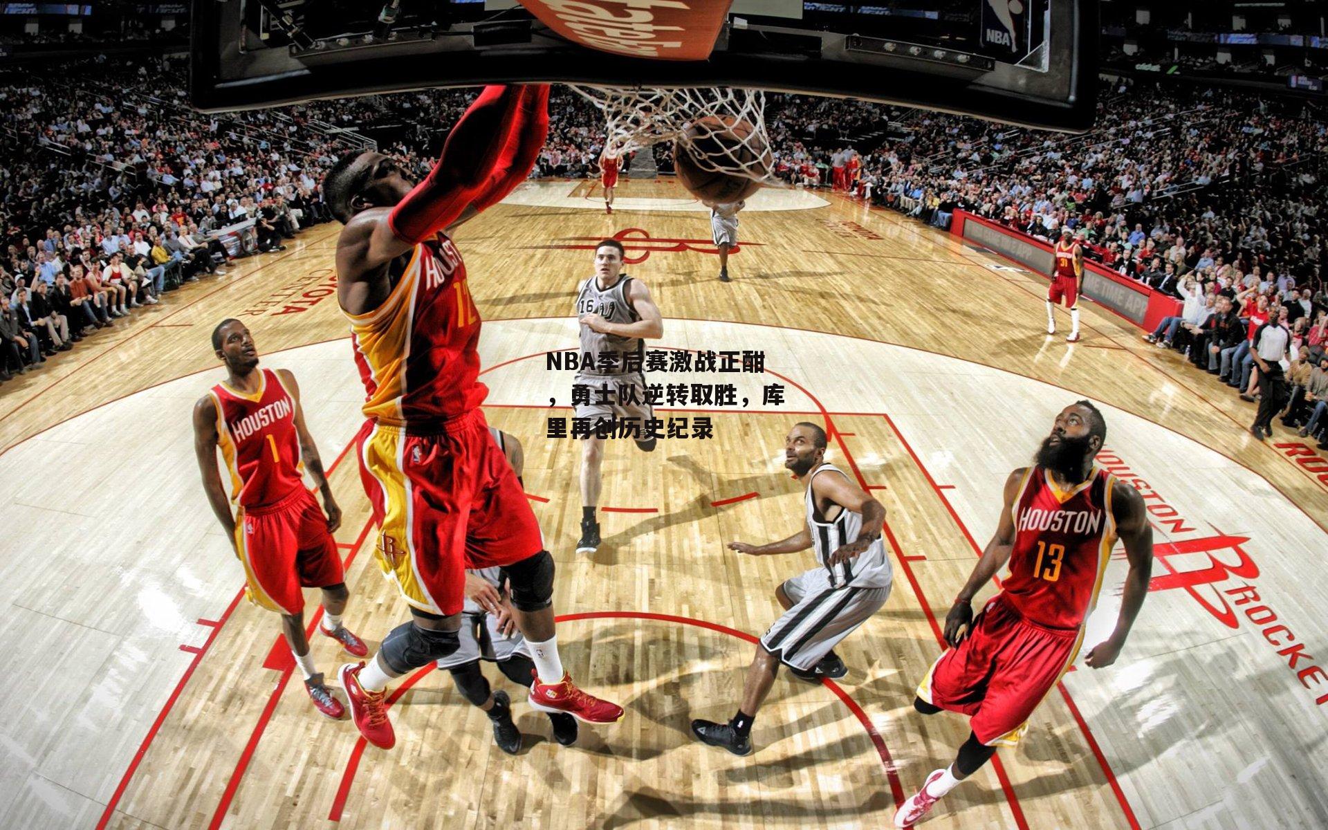 NBA季后赛激战正酣，勇士队逆转取胜，库里再创历史纪录